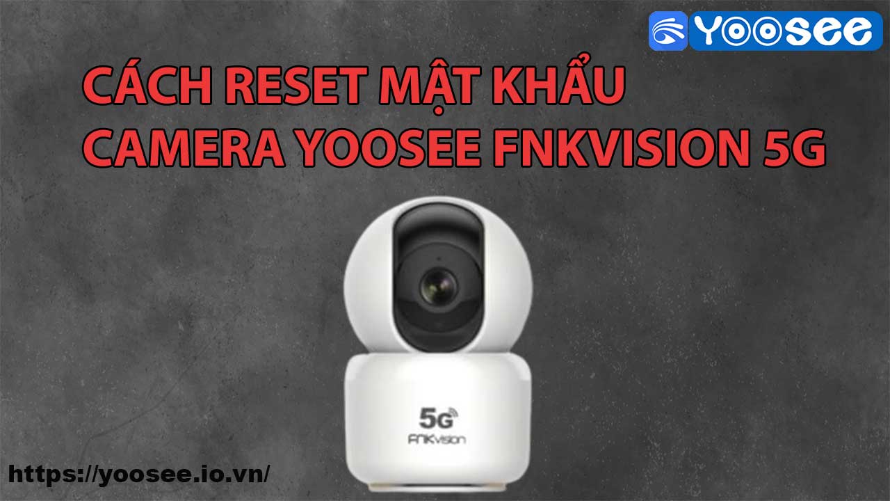 cach-reset-mat-khau-camera-yoosee-fnkvision-5g-1