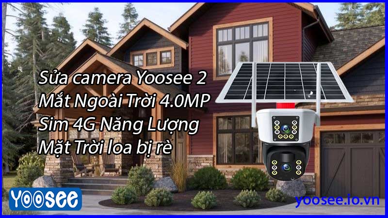 sua-camera-yoosee-2-mat-ngoai-troi-4-0mp-sim-4g-nang-luong-mat-troi-loa-bi-re