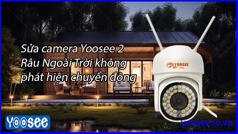 sua-camera-yoosee-2-rau-ngoai-troi-khong-phat-hien-chuyen-dong