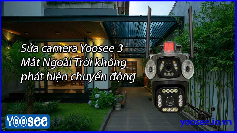 sua-camera-yoosee-3-mat-ngoai-troi-khong-phat-hien-chuyen-dong