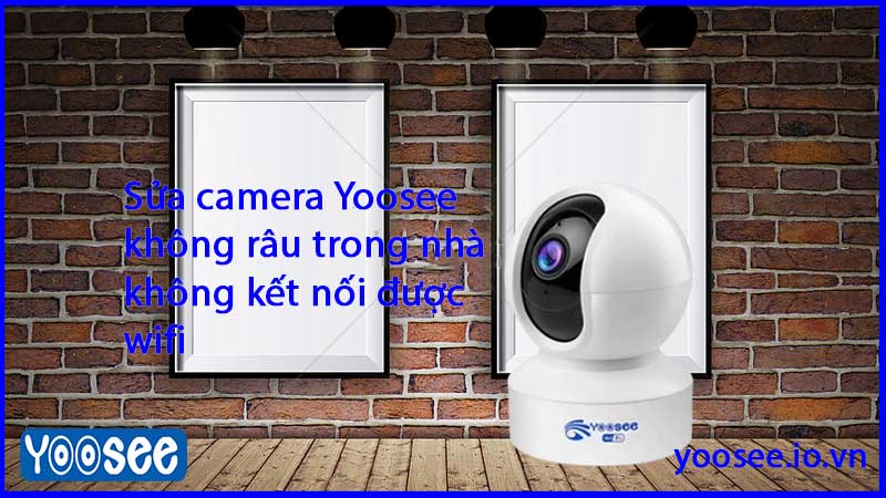 sua-camera-yoosee-khong-rau-trong-nha-khong-ket-noi-duoc-wifi-1