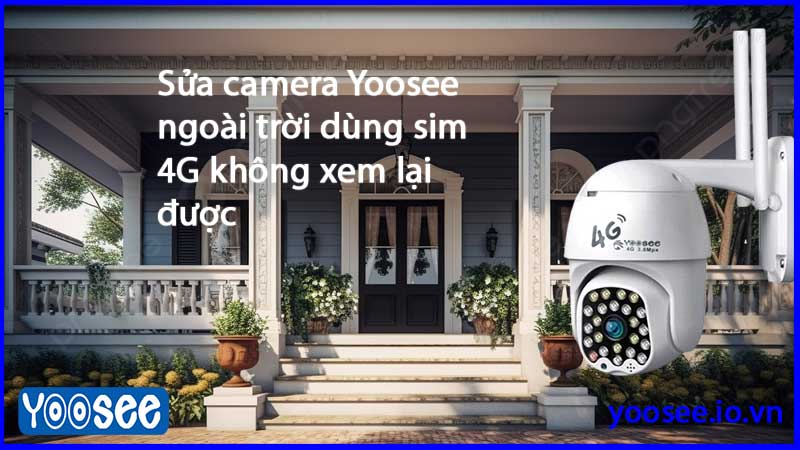 sua-camera-yoosee-ngoai-troi-dung-sim-4g-khong-xem-lai-duoc-1