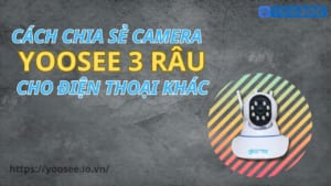 Cách chia sẻ camera yoosee 3 râu cho điện thoại khác