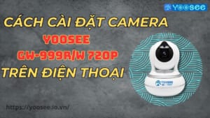 Cách cài đặt camera Yoosee GW-999RW 720p trên điện thoại