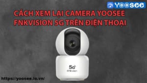 cach-xem-lai-camera-yoosee-fnkvision-5g-tren-dien-thoai-1