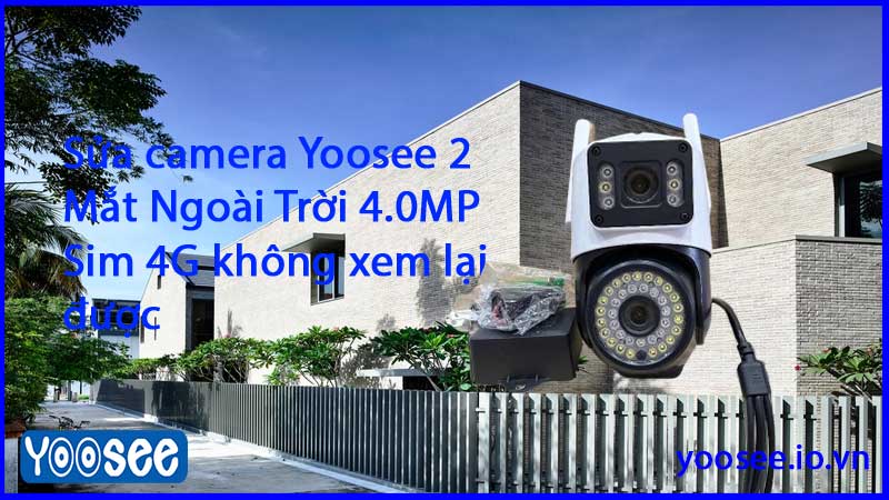 sua-camera-yoosee-2-mat-ngoai-troi-4-0mp-sim-4g-khong-xem-lai-duoc