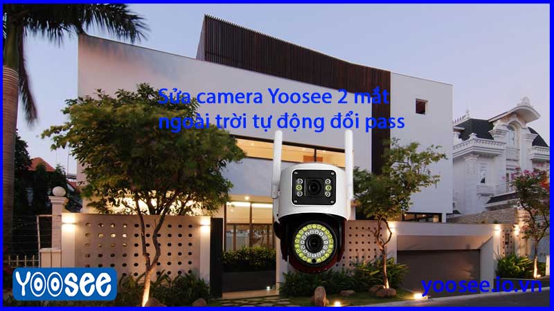 sua-camera-yoosee-2-mat-ngoai-troi-tu-dong-doi-pass