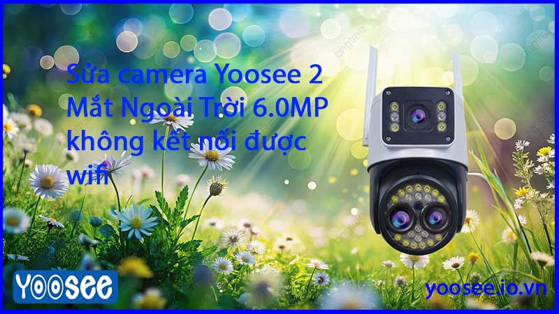 sua-camera-yoosee-2-mat-ngoai-troi-6-0mp-khong-ket-noi-duoc-wifi