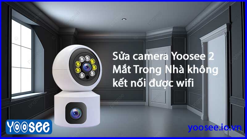 sua-camera-yoosee-2-mat-trong-nha-khong-ket-noi-duoc-wifi