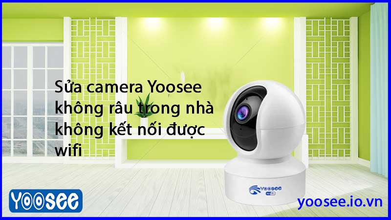 sua-camera-yoosee-khong-rau-trong-nha-khong-ket-noi-duoc-wifi